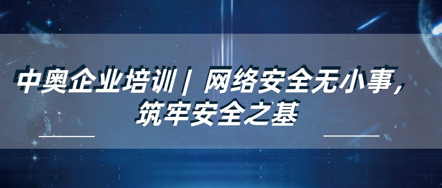 中奧企業培訓 | 網絡安全無小事，筑牢安全之基